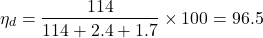 \begin{eqnarray*} \eta_d = \frac{114}{114 + 2.4 + 1.7} \times 100 = 96.5% \end{eqnarray*}