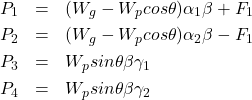 \begin{eqnarray*} P_1&=&(W_g-W_{p}cos\theta)\alpha_1 \beta + F_1 \\ P_2&=&(W_g-W_{p}cos\theta)\alpha_2 \beta - F_1 \\ P_3&=&W_{p}sin\theta \beta \gamma_1\\ P_4&=&W_{p}sin\theta \beta \gamma_2 \end{eqnarray*}