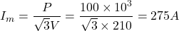 \begin{eqnarray*} I_m=\frac{P}{\sqrt{3}V}=\frac{100\times 10^3}{\sqrt{3}\times 210}=275A \end{eqnarray*}