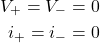 \begin{eqnarray*} V_+=V_-=0\\ i_+=i_-=0 \end{eqnarray*}