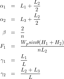 \begin{eqnarray*} \alpha_1&=&L_1+\frac{L_2}{2}\\ \alpha_2&=&L_3+\frac{L_2}{2}\\ \beta &=&\frac{2}{n}\\ F_1 &=&\frac{W_{p}sin\theta (H_1+H_2)}{nL_2}\\ \gamma_1&=&\frac{L_1}{L}\\ \gamma_2&=&\frac{L_2+L_3}{L} \end{eqnarray*}