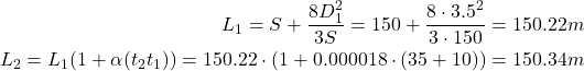 \begin{eqnarray*} L_1=S+\frac{8D_1^2}{3S}=150+\frac{8\cdot 3.5^2}{3 \cdot 150}=150.22m \\ L_2=L_1(1+\alpha(t_2−t_1)) = 150.22 \cdot(1+0.000018 \cdot(35+10))=150.34m \end{eqnarray*}