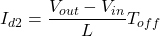 \begin{eqnarray*} I_{d2}=\frac{V_{out}-V_{in}}{L}T_{off}\\ \end{eqnarray*}