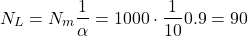 \begin{eqnarray*} N_L=N_m \frac{1}{\alpha} = 1000 \cdot \frac{1}{10} 0.9 =90 \end{eqnarray*}