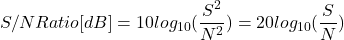 \begin{eqnarray*} S/N Ratio[dB] = 10log_{10}(\frac{S^2}{N^2})=20log_{10}(\frac{S}{N}) \end{eqnarray*}