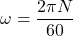 \begin{eqnarray*} \omega =\frac{2\pi N}{60} \end{eqnarray*}