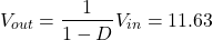 \begin{eqnarray*} V_{out}=\frac{1}{1-D}V_{in}=11.63 \end{eqnarray*}