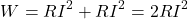 \begin{eqnarray*} W = RI^2 + RI^2=2RI^2 \end{eqnarray*}