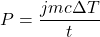 \begin{eqnarray*} P=\frac{jmc\Delta T}{t} \end{eqnarray*}