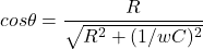 \begin{eqnarray*} cos\theta = \frac{R}{\sqrt{R^2+(1/wC)^2}} \end{eqnarray*}