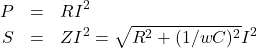 \begin{eqnarray*} P&=&RI^2\\ S&=&ZI^2=\sqrt{R^2+(1/wC)^2}I^2 \end{eqnarray*}