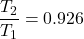 \begin{eqnarray*} \frac{T_2}{T_1}=0.926 \end{eqnarray*}