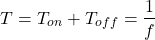 \begin{eqnarray*} T=T_{on}+T_{off}=\frac{1}{f} \end{eqnarray*}