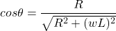 \begin{eqnarray*} cos\theta = \frac{R}{\sqrt{R^2+(wL)^2}} \end{eqnarray*}