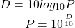 \begin{eqnarray*} D = 10×log_{10}P\\ P = 10^{\frac{D}{10}} \end{eqnarray*}