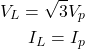 \begin{eqnarray*} V_L=\sqrt{3}V_p\\ I_L=I_p \end{eqnarray*}