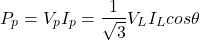 \begin{eqnarray*} P_p=V_pI_p=\frac{1}{\sqrt{3}}V_LI_Lcos\theta \end{eqnarray*}