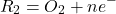 \begin{eqnarray*} R_2=O_2+ne^{-} \end{eqnarray*}