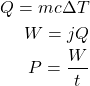 \begin{eqnarray*} Q=mc\Delta T\\ W=jQ\\ P=\frac{W}{t} \end{eqnarray*}