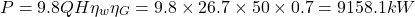 \begin{eqnarray*} P = 9.8QH\eta_w \eta_G = 9.8\times 26.7 \times 50 \times 0.7 = 9158.1 kW \end{eqnarray*}