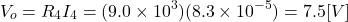 \begin{eqnarray*} V_o=R_4I_4=(9.0\times 10^3)(8.3\times 10^{-5})=7.5[V] \end{eqnarray*}