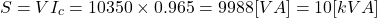 \begin{eqnarray*} S = VI_c=10350 \times 0.965 = 9988[VA] = 10[kVA] \end{eqnarray*}