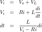 \begin{eqnarray*} V_i&=&V_o+V_L\\ V_i&=&Ri+L\frac{di}{dt}\\ dt&=&\frac{L}{V_i-Ri}di \end{eqnarray*}