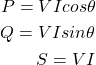 \begin{eqnarray*}P=VIcos\theta\\ Q=VIsin\theta\\ S=VI\end{eqnarray*}