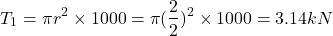 \begin{eqnarray*} T_1=\pi r^2 \times 1000 = \pi (\frac{2}{2})^2 \times 1000 = 3.14kN \end{eqnarray*}