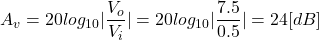 \begin{eqnarray*} A_v=20log_{10}|\frac{V_o}{V_i}|=20log_{10}|\frac{7.5}{0.5}|=24[dB] \end{eqnarray*}