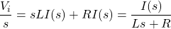 \begin{eqnarray*} \frac{V_i}{s} = sLI(s)+ RI(s)=\frac{I(s)}{Ls+R} \end{eqnarray*}