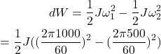 \begin{eqnarray*} dW=\frac{1}{2}J\omega_1^2-\frac{1}{2}J\omega_2^2\\ =\frac{1}{2}J((\frac{2\pi 1000}{60})^2-(\frac{2\pi 500}{60})^2)\\ \end{eqnarray*}