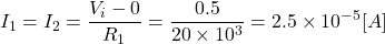 \begin{eqnarray*} I_1=I_2=\frac{V_i - 0}{R_1}=\frac{0.5}{20\times 10^3}=2.5 \times 10^{-5}[A] \end{eqnarray*}