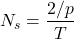 \begin{eqnarray*} N_s=\frac{2/p}{T} \end{eqnarray*}