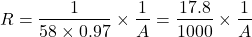 \begin{eqnarray*} R= \frac{1}{58\times 0.97}\times \frac{1}{A}=\frac{17.8}{1000}\times \frac{1}{A} \end{eqnarray*}